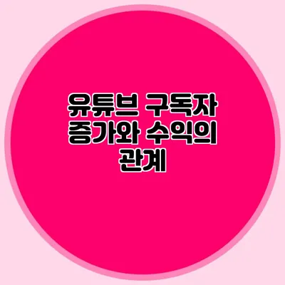 유튜브 구독자 증가와 수익의 관계