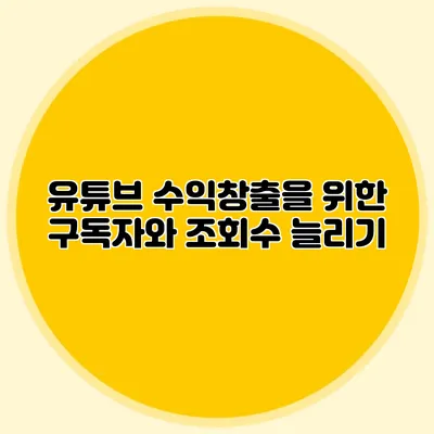 유튜브 수익창출을 위한 구독자와 조회수 늘리기