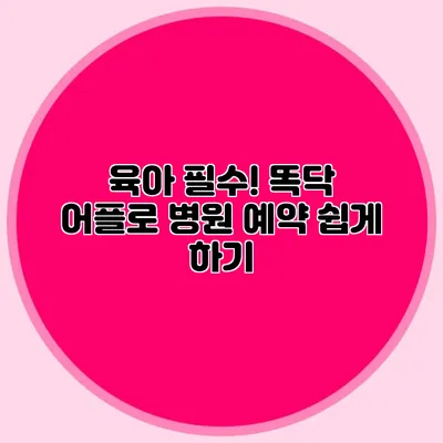 육아 필수! 똑닥 어플로 병원 예약 쉽게 하기