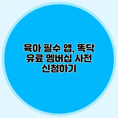 육아 필수 앱, 똑닥 유료 멤버십 사전 신청하기