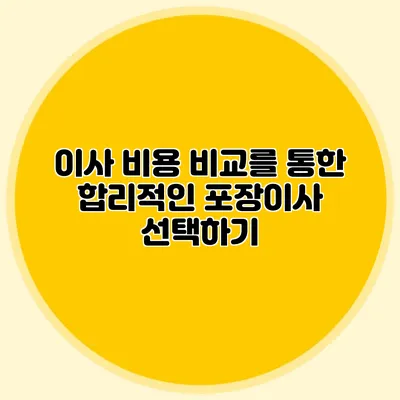 이사 비용 비교를 통한 합리적인 포장이사 선택하기