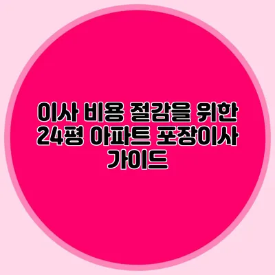 이사 비용 절감을 위한 24평 아파트 포장이사 가이드