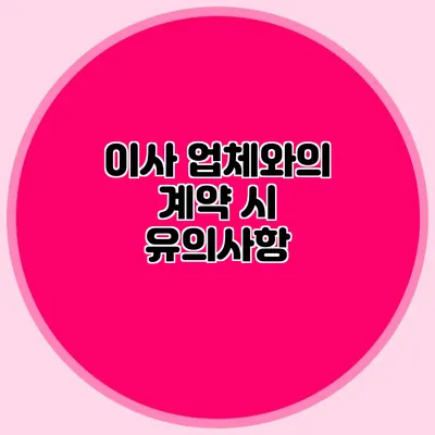 이사 업체와의 계약 시 유의사항