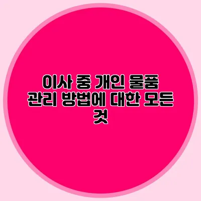 이사 중 개인 물품 관리 방법에 대한 모든 것