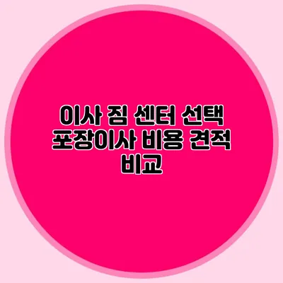 이사 짐 센터 선택: 포장이사 비용 견적 비교