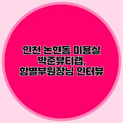 인천 논현동 미용실 박준뷰티랩, 함별부원장님 인터뷰