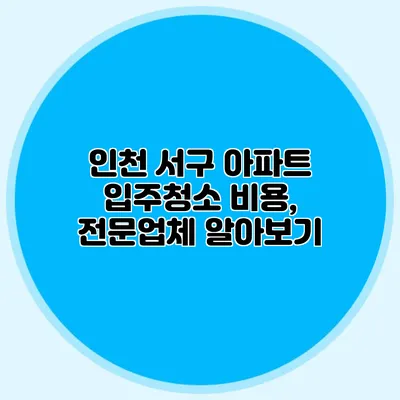 인천 서구 아파트 입주청소 비용, 전문업체 알아보기