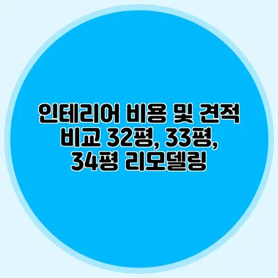 인테리어 비용 및 견적 비교: 32평, 33평, 34평 리모델링