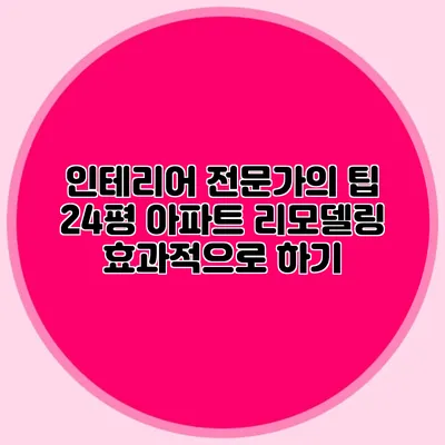 인테리어 전문가의 팁: 24평 아파트 리모델링 효과적으로 하기