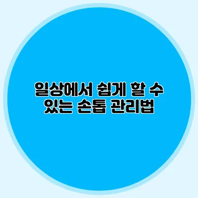 일상에서 쉽게 할 수 있는 손톱 관리법