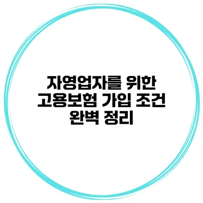 자영업자를 위한 고용보험 가입 조건 완벽 정리