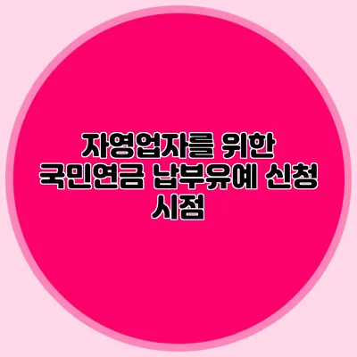 자영업자를 위한 국민연금 납부유예 신청 시점