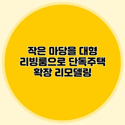 작은 마당을 대형 리빙룸으로: 단독주택 확장 리모델링