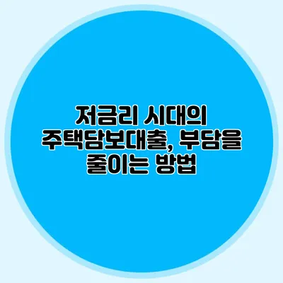 저금리 시대의 주택담보대출, 부담을 줄이는 방법