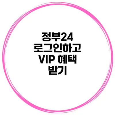 정부24 로그인하고 VIP 혜택 받기