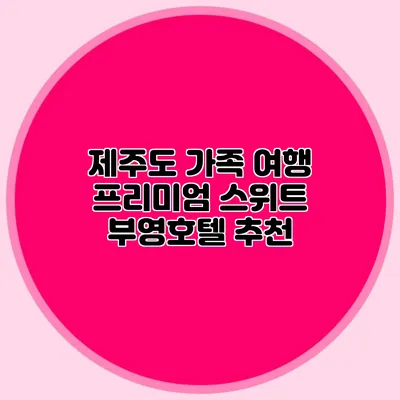 제주도 가족 여행 프리미엄 스위트 부영호텔 추천