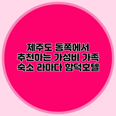 제주도 동쪽에서 추천하는 가성비 가족 숙소: 라마다 함덕호텔