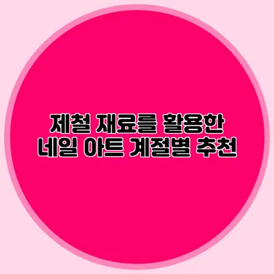 제철 재료를 활용한 네일 아트: 계절별 추천