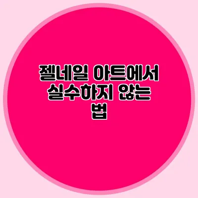 젤네일 아트에서 실수하지 않는 법