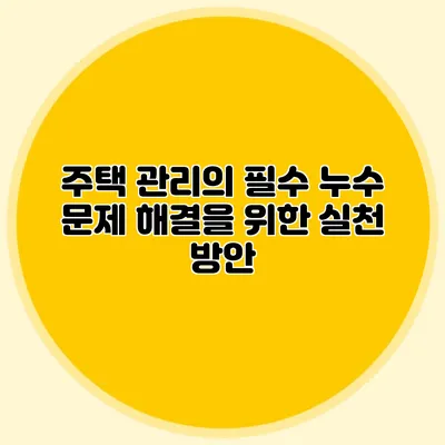 주택 관리의 필수: 누수 문제 해결을 위한 실천 방안