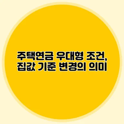 주택연금 우대형 조건, 집값 기준 변경의 의미