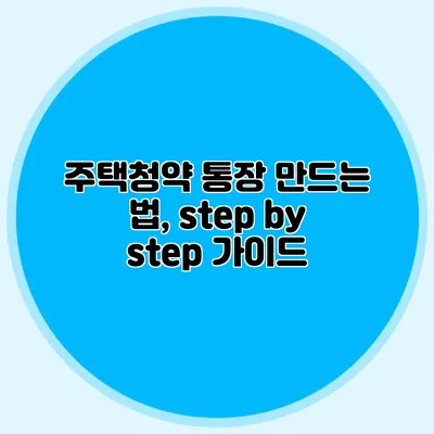 주택청약 통장 만드는 법, step by step 가이드