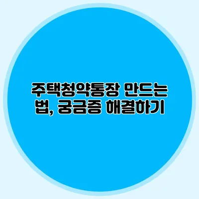 주택청약통장 만드는 법, 궁금증 해결하기