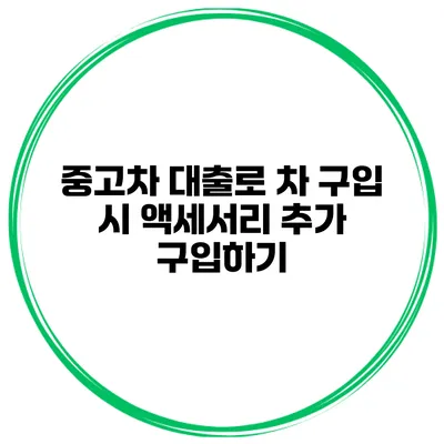 중고차 대출로 차 구입 시 액세서리 추가 구입하기