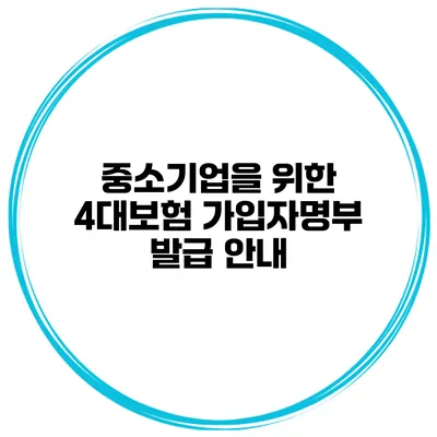 중소기업을 위한 4대보험 가입자명부 발급 안내