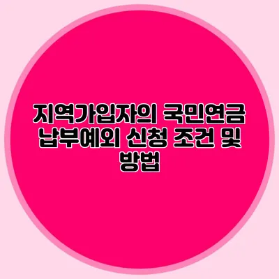 지역가입자의 국민연금 납부예외 신청 조건 및 방법