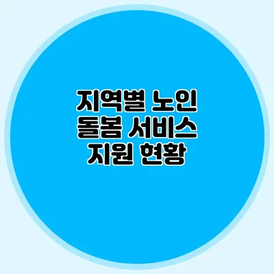 지역별 노인 돌봄 서비스 지원 현황