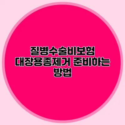 질병수술비보험: 대장용종제거 준비하는 방법