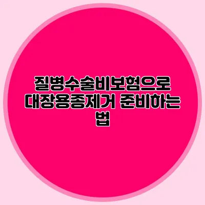 질병수술비보험으로 대장용종제거 준비하는 법