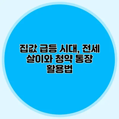 집값 급등 시대, 전세 살이와 청약 통장 활용법