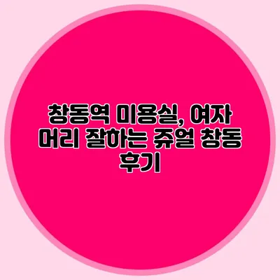 창동역 미용실, 여자 머리 잘하는 쥬얼 창동 후기