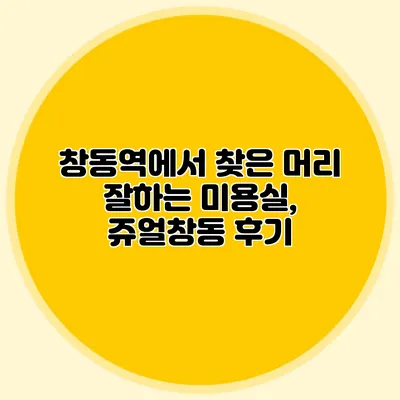 창동역에서 찾은 머리 잘하는 미용실, 쥬얼창동 후기
