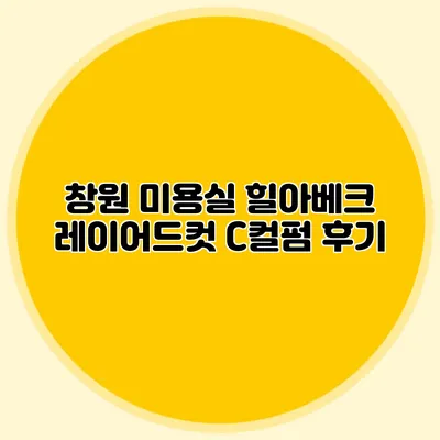 창원 미용실: 힐아베크 레이어드컷 C컬펌 후기