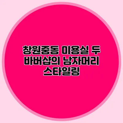 창원중동 미용실 두 바버샵의 남자머리 스타일링