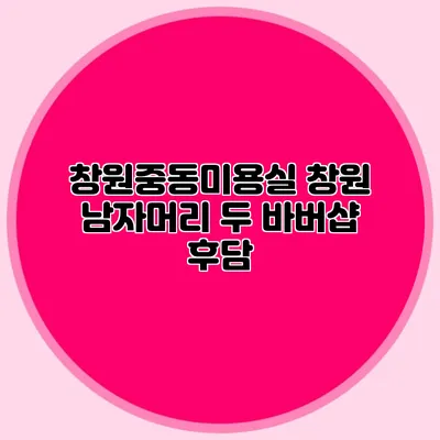 창원중동미용실: 창원 남자머리 두 바버샵 후담
