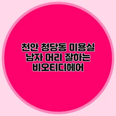 천안 청당동 미용실: 남자 머리 잘하는 비오티디헤어