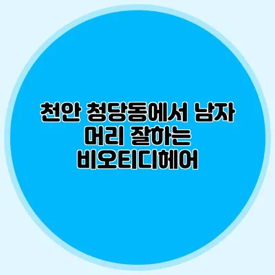 천안 청당동에서 남자 머리 잘하는 비오티디헤어