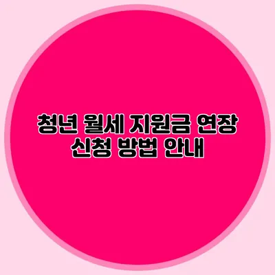 청년 월세 지원금 연장 신청 방법 안내