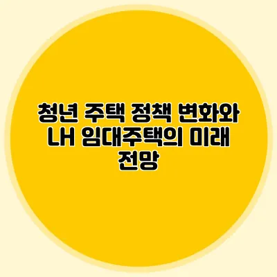 청년 주택 정책 변화와 LH 임대주택의 미래 전망