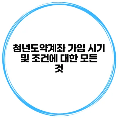 청년도약계좌 가입 시기 및 조건에 대한 모든 것