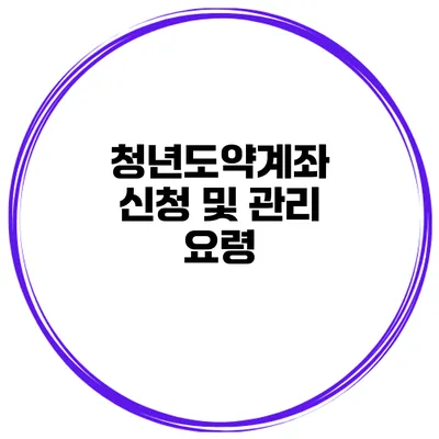 청년도약계좌 신청 및 관리 요령