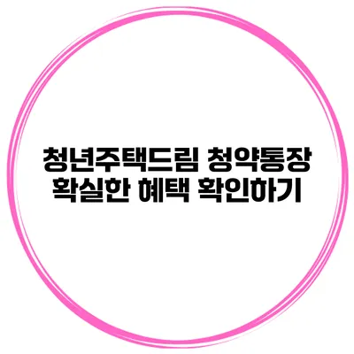 청년주택드림 청약통장 확실한 혜택 확인하기