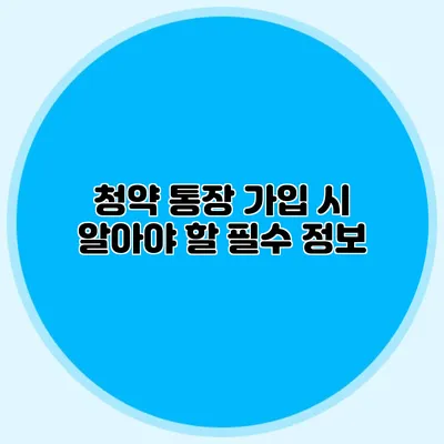 청약 통장 가입 시 알아야 할 필수 정보