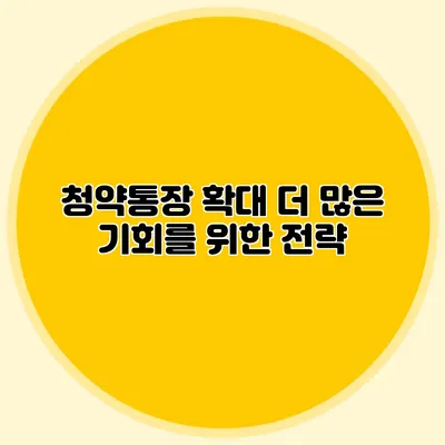 청약통장 확대: 더 많은 기회를 위한 전략