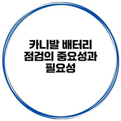 카니발 배터리 점검의 중요성과 필요성