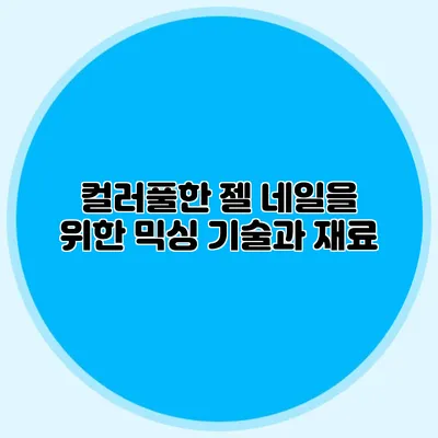 컬러풀한 젤 네일을 위한 믹싱 기술과 재료